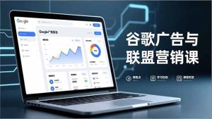 谷歌广告与联盟营销课，防关联注册、退款指南、流量追踪，全链路实战，月收益达5000美元+-KJ分享