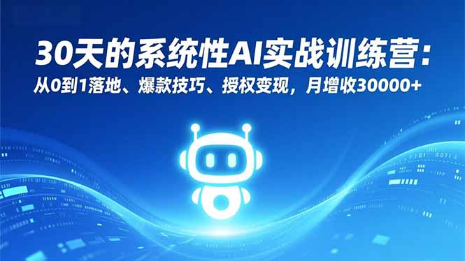 30天的系统性AI实战训练营：从0到1落地、爆款技巧、授权变现，月增收30000+-KJ分享