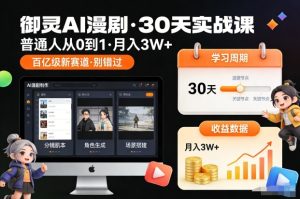 御灵AI漫剧30天实战课,普通人从0到1,月入3W+,别错过这个百亿级新赛(更新中)-KJ分享