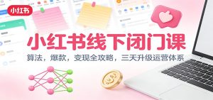 小红书线下闭门课：算法，爆款，变现全攻略，三天升级运营体系-KJ分享