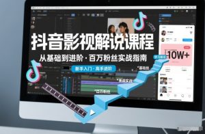 抖音百万粉丝影视解说课程，基础到进阶课，适合新手和进阶学习-KJ分享