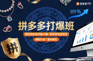 拼多多打爆班原创高阶技术第53期，拼多多饰品项目-KJ分享