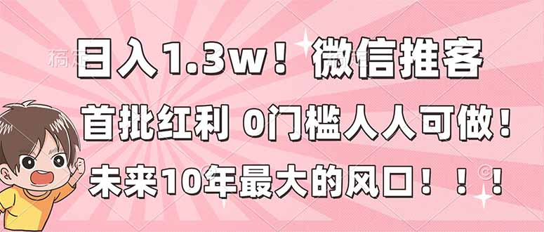 日入1.3w！微信推客，首批红利，未来10年最大的风口，0门槛，人人可做！-KJ分享