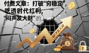 付费文章：打破“穷稳定”，吃透时代红利，“闷声发大财”的终极真谛-KJ分享