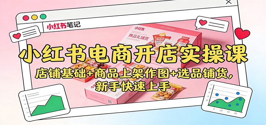 小红书电商开店实操课：店铺基础+商品上架作图+选品铺货，新手快速上手-KJ分享