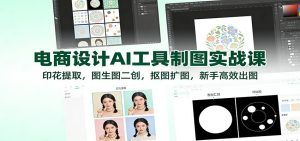 电商设计AI工具制图实战课：印花提取，图生图二创，抠图扩图，新手高效出图-KJ分享