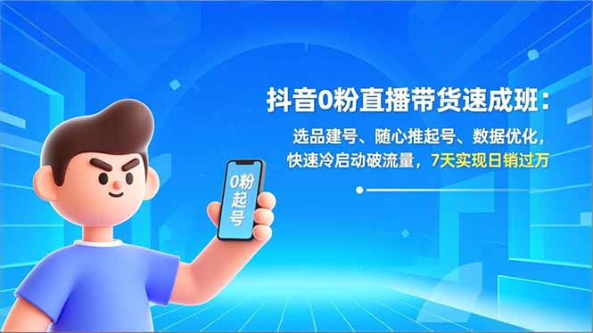 抖音0粉直播带货速成班：选品建号、随心推起号、数据优化，快速冷启动破流量，7天实现日销过万-KJ分享