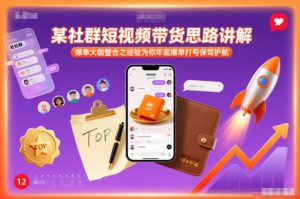 某社群短视频带货思路讲解，爆单大咖整合之经验为你年底爆单打号保驾护航-KJ分享