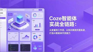 Coze智能体实战全链路：从变量到工作流、从知识库到页面实战，打造AI智能体开发能力-KJ分享