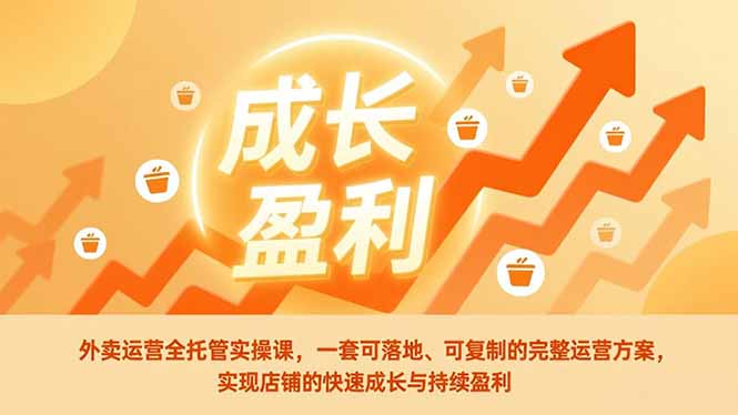 外卖运营全托管实操课，一套可落地、可复制的完整运营方案，实现店铺的快速成长与持续盈利-KJ分享