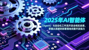 2025年AI智能体（Agent）与自动化工作流开发全栈实战课，掌握从搭建到部署落地完整开发能力-KJ分享