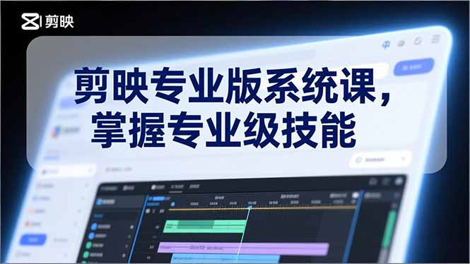 剪映专业版系统课，基础操作、高级技巧、电影调色、特效制作、AI应用/等等，掌握专业级技能-KJ分享