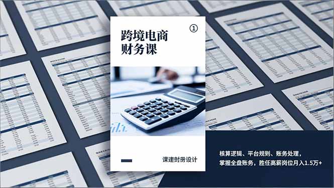 跨境电商财务课，核算逻辑、平台规则、账务处理，掌握全盘账务，胜任高薪岗位月入1.5万+-KJ分享