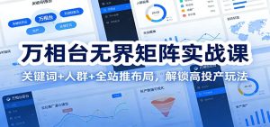 万相台无界矩阵实战课：关键词+人群+全站推布局，解锁高投产玩法-KJ分享