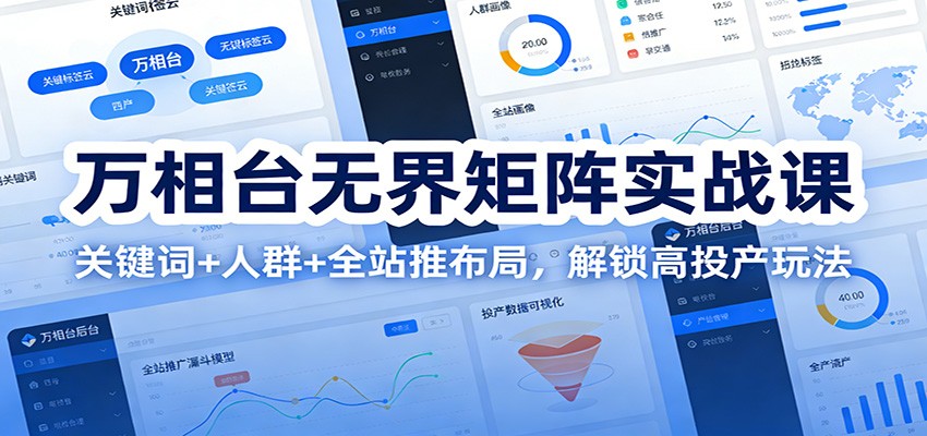 万相台无界矩阵实战课：关键词+人群+全站推布局，解锁高投产玩法-KJ分享