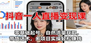 抖音一人直播变现课：零基础起号，自然流量获取，带货话术，多项目实操轻松赚钱-KJ分享