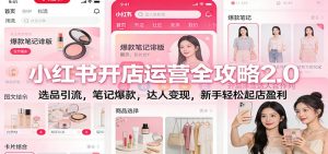 小红书开店运营全攻略2.0：选品引流，笔记爆款，达人变现，新手轻松起店盈利-KJ分享