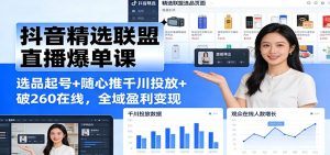 抖音精选联盟直播爆单课：选品起号+随心推千川投放+破260在线，全域盈利变现-KJ分享