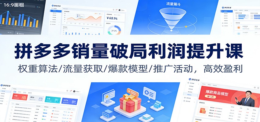 拼多多销量破局利润提升课：权重算法/流量获取/爆款模型/推广活动，高效盈利-KJ分享