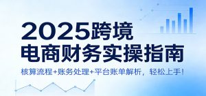 2025跨境电商财务实操指南:核算流程+账务处理+平台账单解析,轻松上手!-KJ分享