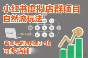 小红书虚拟店群项目，自然流玩法，批量自动化，稳定不费号，单账号的月利润2-4k，可多店矩阵-KJ分享