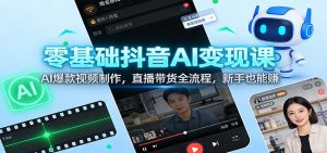 零基础抖音AI变现课：AI爆款视频制作，直播带货全流程，新手也能赚-KJ分享