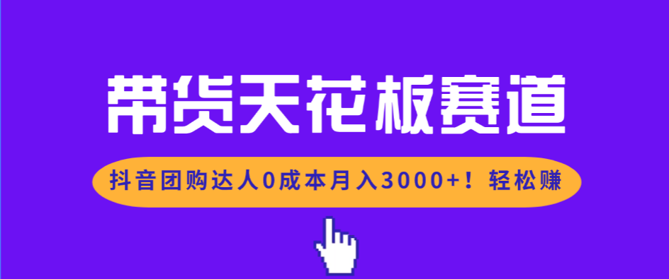 带货天花板赛道，抖音团购达人0成本月入3000+!轻松赚-KJ分享