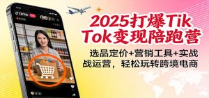 2025打爆TikTok变现陪跑营：选品定价+营销工具+实战运营，轻松玩转跨境电商-KJ分享