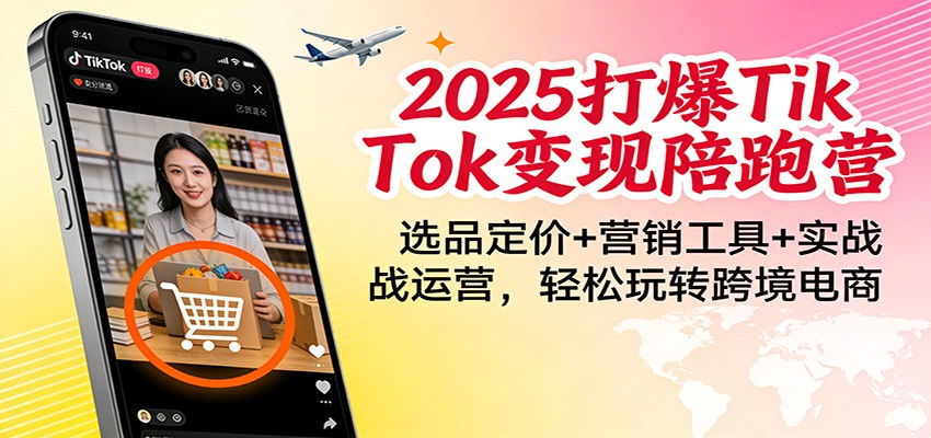 2025打爆TikTok变现陪跑营：选品定价+营销工具+实战运营，轻松玩转跨境电商-KJ分享