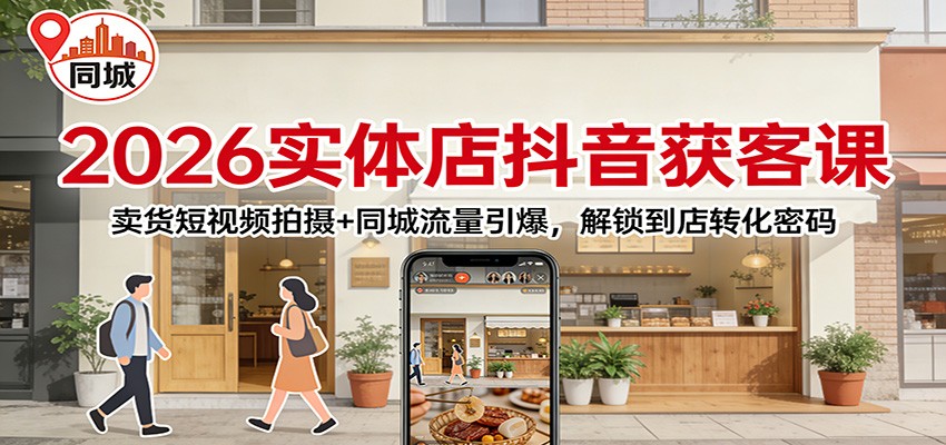 2026实体店抖音获客：卖货短视频拍摄+同城流量引爆，解锁到店转化密码-KJ分享
