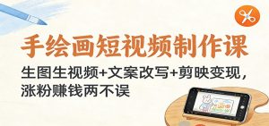 手绘画短视频制作课：生图生视频+文案改写+剪映变现，涨粉赚钱两不误-KJ分享