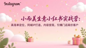 小而美生意小红书实战营：高客单定位，同城IP打造，内容变现，引爆门店高价客户-KJ分享