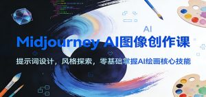 Midjourney AI图像创作课：提示词设计，风格探索，零基础掌握AI绘画核心技能-KJ分享