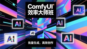 ComfyUI效率大师班：工作流搭建，批量生成，将个人AI出图效率提升5-10倍，月接单收入1-3万-KJ分享