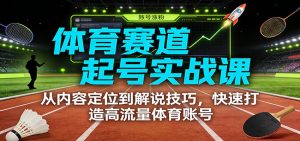 体育赛道起号实战课：从内容定位到解说技巧，快速打造高流量体育账号-KJ分享