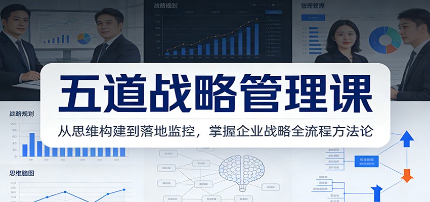 五道战略管理课：从思维构建到落地监控，掌握企业战略全流程方法论-KJ分享