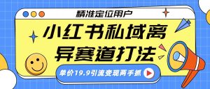 小红书私域离异赛道打法，精准定位，单价19.9引流变现两手抓-KJ分享