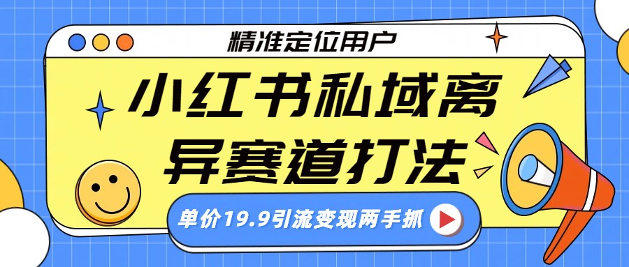 小红书私域离异赛道打法，精准定位，单价19.9引流变现两手抓-KJ分享