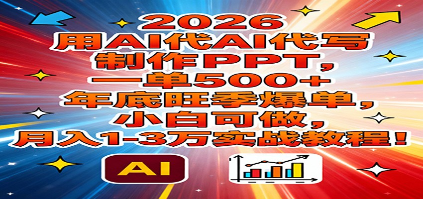 2026用AI代写制作PPT，一单500+，年底旺季爆单，小白可做，月入1-3万实战教程-KJ分享