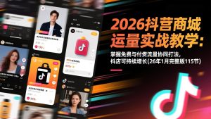 2026抖音商城运营实战教学:掌握免费与付费流量协同打法,抖店可持续增长(26年1月完整版115节)-KJ分享