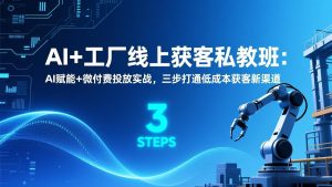 AI+工厂线上获客私教班：AI赋能+微付费投放实战，三步打通低成本获客新渠道-KJ分享