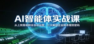 AI智能体实战课：从上岗落地到全自动运营，三天解锁企业降本增效密码-KJ分享