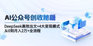 AI公众号创收秘籍:DeepSeek高效出文+4大变现模式,从0到月入2万+全流程-KJ分享