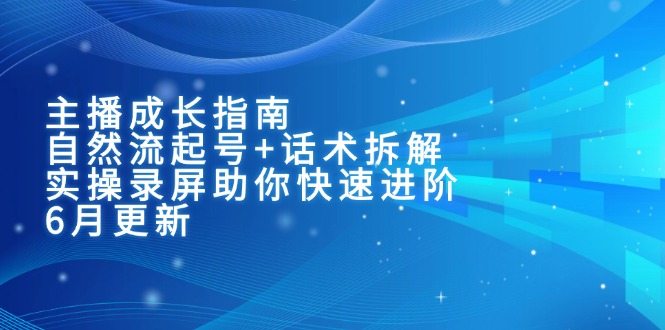 主播成长指南：自然流起号+话术拆解，实操录屏助你快速进阶（6月更新）-KJ分享