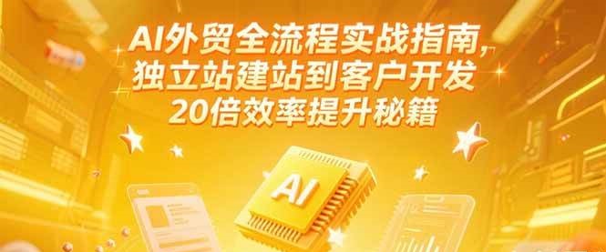 AI外贸全流程实战指南，独立站建站到客户开发，20倍效率提升秘籍(更新6月)-KJ分享