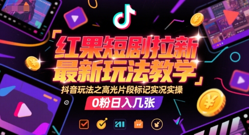 红果短剧拉新最新玩法教学，抖音玩法之高光片段标记实况实操，0粉日入几张-KJ分享