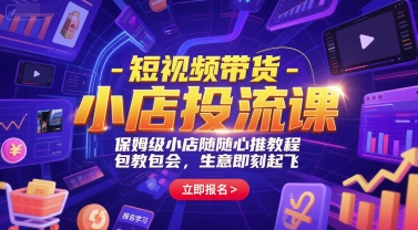 短视频带货-小店投流课,保姆级小店随心推教程,包教包会,生意即刻起飞-KJ分享