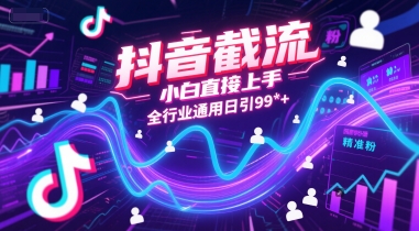 抖音截流,小白直接上手,全行业通用日引99+精准粉-KJ分享