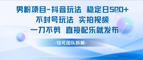 男粉项目抖音玩法稳定日收5张实拍视频一刀不剪直接配乐就发布不封号玩法-KJ分享