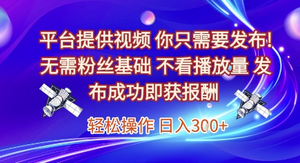 平台提供视频，你只需要发布， 无需粉丝基础，不看播放量，发布成功即获报酬，日入3张-KJ分享